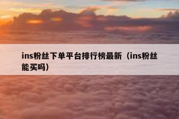 ins粉丝下单平台排行榜最新（ins粉丝能买吗） 第1张