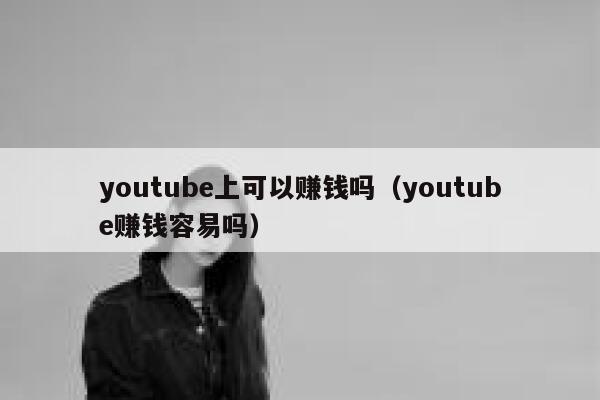 youtube上可以赚钱吗(youtube赚钱容易吗) 第1张 youtube上可以赚钱吗(youtube赚钱容易吗) 第1张