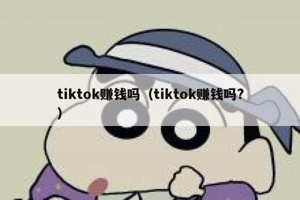 tiktok赚钱吗(tiktok赚钱吗?) 第1张 tiktok赚钱吗(tiktok赚钱吗?) 第1张