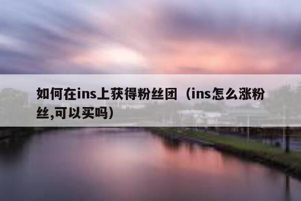 如何在ins上获得粉丝团（ins怎么涨粉丝,可以买吗） 第1张