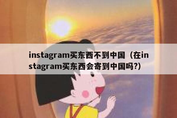 instagram买东西不到中国（在instagram买东西会寄到中国吗?） 第1张