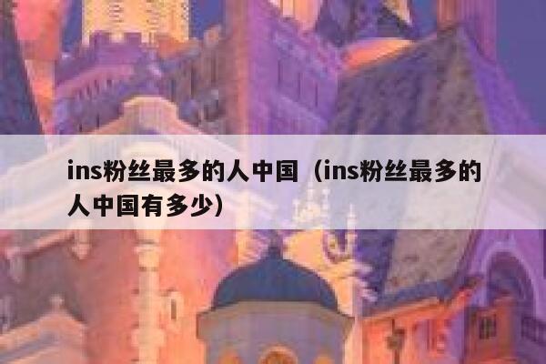 ins粉丝最多的人中国（ins粉丝最多的人中国有多少） 第1张