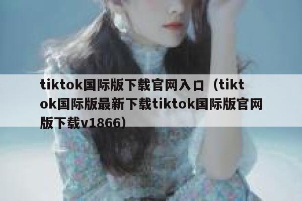 tiktok国际版下载官网入口（tiktok国际版最新下载tiktok国际版官网版下载v1866） 第1张