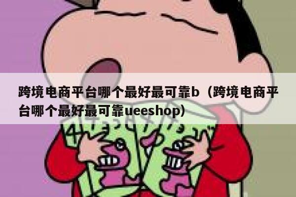 跨境电商平台哪个最好最可靠b(跨境电商平台哪个最好最可靠ueeshop) 第1张 跨境电商平台哪个最好最可靠b(跨境电商平台哪个最好最可靠ueeshop) 第1张