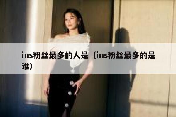 ins粉丝最多的人是(ins粉丝最多的是谁) 第1张 ins粉丝最多的人是(ins粉丝最多的是谁) 第1张