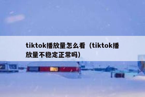 tiktok播放量怎么看（tiktok播放量不稳定正常吗） 第1张