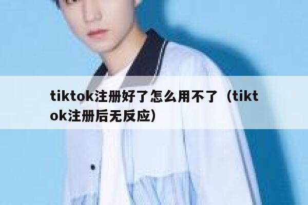 tiktok注册好了怎么用不了（tiktok注册后无反应） 第1张