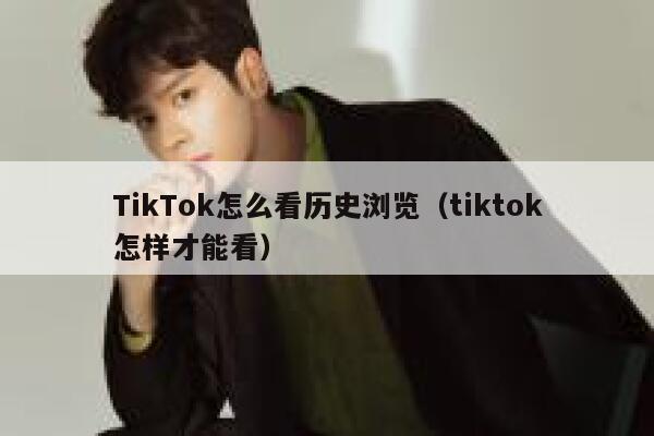 TikTok怎么看历史浏览（tiktok怎样才能看） 第1张