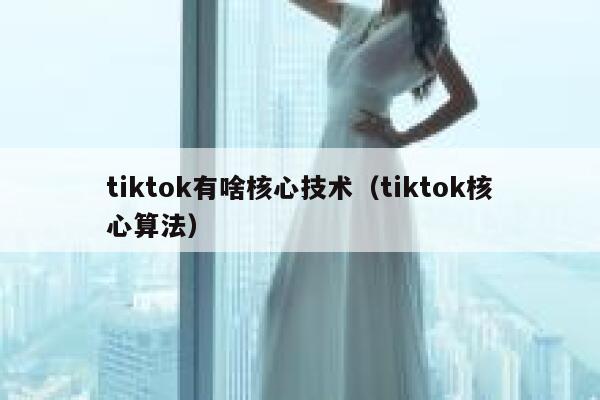 tiktok有啥核心技术（tiktok核心算法） 第1张
