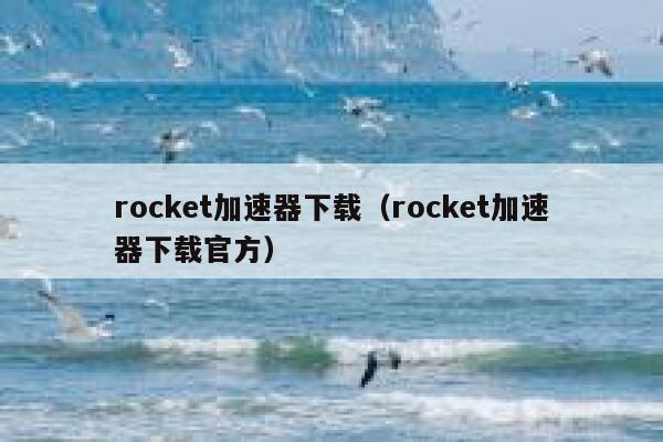 rocket加速器下载(rocket加速器下载官方) 第1张 rocket加速器下载(rocket加速器下载官方) 第1张