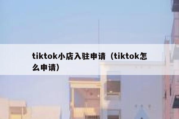 tiktok小店入驻申请（tiktok怎么申请） 第1张