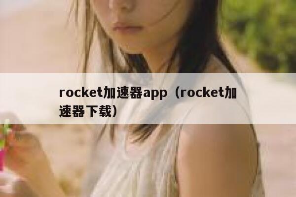 rocket加速器app（rocket加速器下载） 第1张