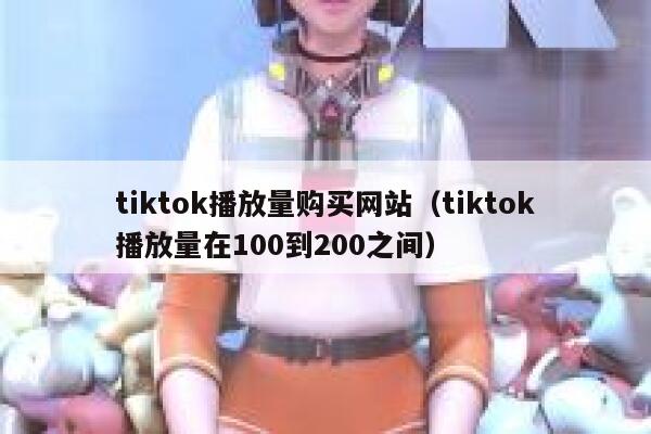 tiktok播放量购买网站(tiktok播放量在100到200之间) 第1张 tiktok播放量购买网站(tiktok播放量在100到200之间) 第1张
