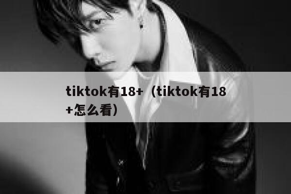 tiktok有18+（tiktok有18+怎么看） 第1张