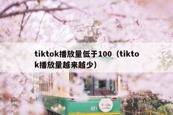 tiktok播放量低于100(tiktok播放量越来越少) 第1张 tiktok播放量低于100(tiktok播放量越来越少) 第1张