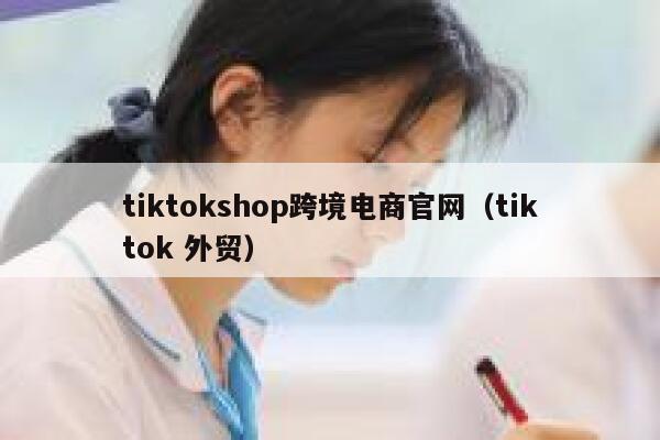 tiktokshop跨境电商官网(tiktok 外贸) 第1张 tiktokshop跨境电商官网(tiktok 外贸) 第1张
