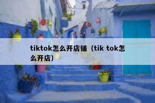 tiktok怎么开店铺（tik tok怎么开店） 第1张