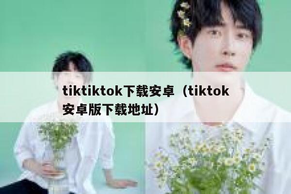 tiktiktok下载安卓（tiktok安卓版下载地址） 第1张