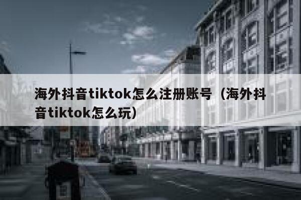 海外抖音tiktok怎么注册账号(海外抖音tiktok怎么玩) 第1张 海外抖音tiktok怎么注册账号(海外抖音tiktok怎么玩) 第1张