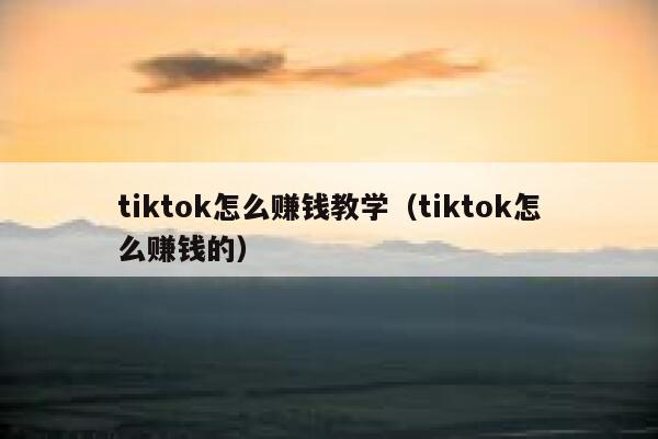 tiktok怎么赚钱教学(tiktok怎么赚钱的) 第1张 tiktok怎么赚钱教学(tiktok怎么赚钱的) 第1张