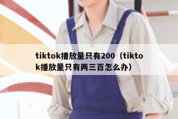tiktok播放量只有200(tiktok播放量只有两三百怎么办) 第1张 tiktok播放量只有200(tiktok播放量只有两三百怎么办) 第1张