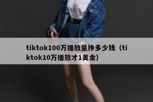 tiktok100万播放量挣多少钱(tiktok10万播放才1美金) 第1张 tiktok100万播放量挣多少钱(tiktok10万播放才1美金) 第1张