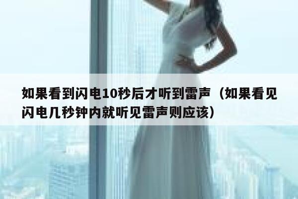 如果看到闪电10秒后才听到雷声(如果看见闪电几秒钟内就听见雷声则应该) 第1张 如果看到闪电10秒后才听到雷声(如果看见闪电几秒钟内就听见雷声则应该) 第1张