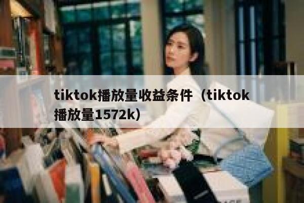 tiktok播放量收益条件（tiktok播放量1572k） 第1张