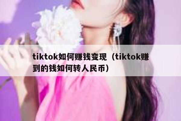 tiktok如何赚钱变现（tiktok赚到的钱如何转人民币） 第1张