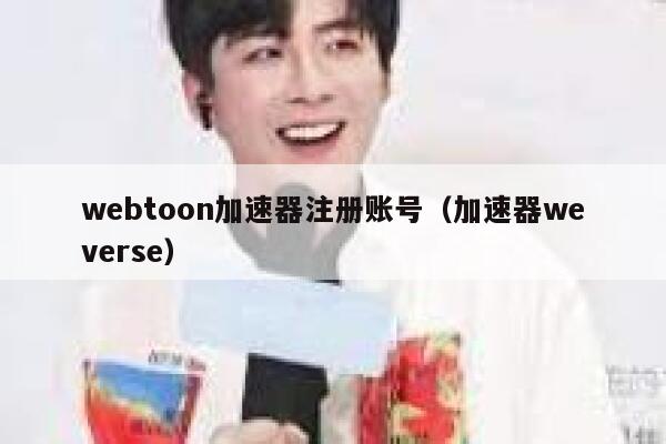 webtoon加速器注册账号（加速器weverse） 第1张