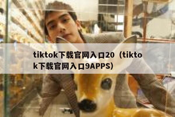 tiktok下载官网入口20（tiktok下载官网入口9APPS） 第1张