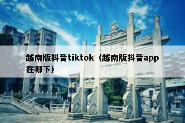 越南版抖音tiktok(越南版抖音app在哪下) 第1张 越南版抖音tiktok(越南版抖音app在哪下) 第1张