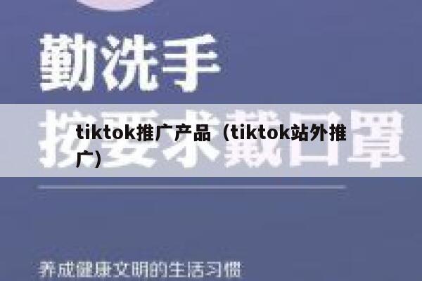 tiktok推广产品(tiktok站外推广) 第1张 tiktok推广产品(tiktok站外推广) 第1张