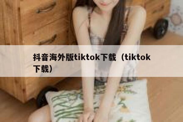 抖音海外版tiktok下载(tiktok下载) 第1张 抖音海外版tiktok下载(tiktok下载) 第1张