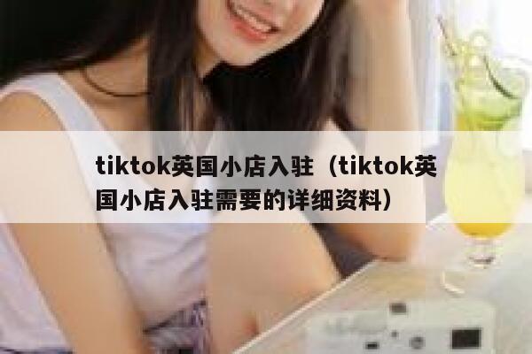 tiktok英国小店入驻（tiktok英国小店入驻需要的详细资料） 第1张