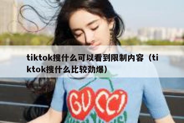 tiktok搜什么可以看到限制内容（tiktok搜什么比较劲爆） 第1张