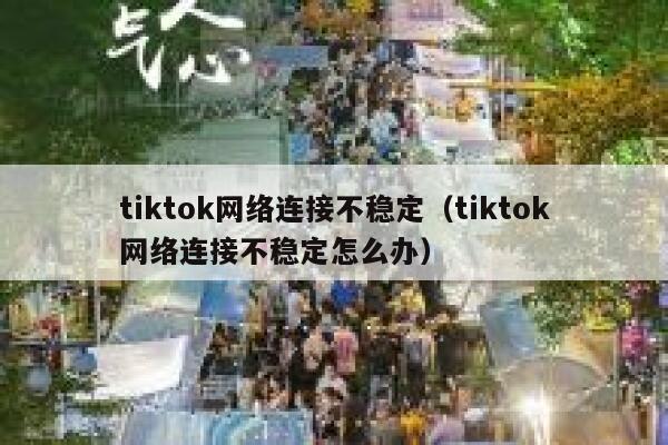 tiktok网络连接不稳定(tiktok网络连接不稳定怎么办) 第1张 tiktok网络连接不稳定(tiktok网络连接不稳定怎么办) 第1张