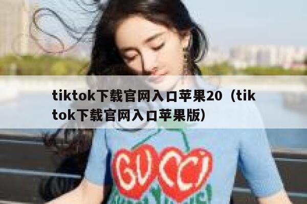 tiktok下载官网入口苹果20（tiktok下载官网入口苹果版） 第1张