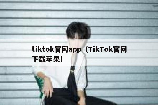 tiktok官网app（TikTok官网下载苹果） 第1张