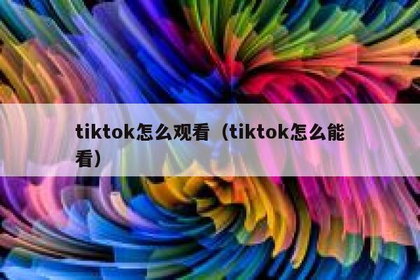 tiktok怎么观看（tiktok怎么能看） 第1张