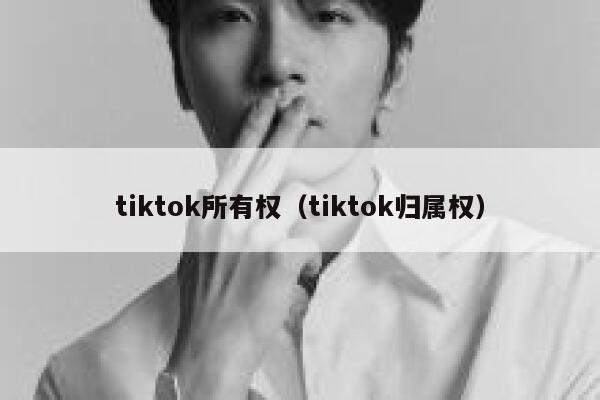 tiktok所有权（tiktok归属权） 第1张