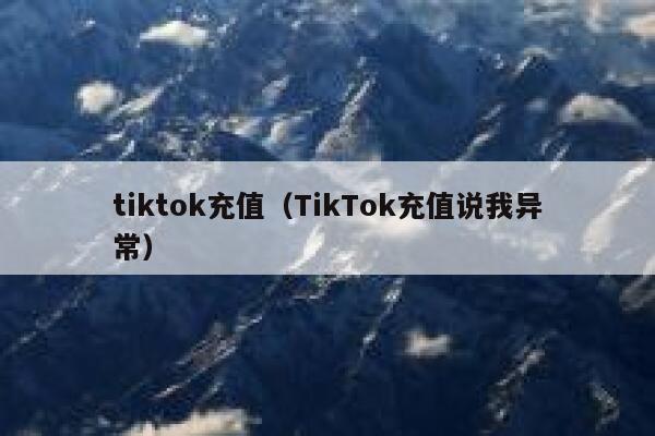 tiktok充值（TikTok充值说我异常） 第1张