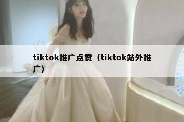 tiktok推广点赞（tiktok站外推广） 第1张
