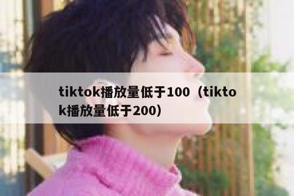 tiktok播放量低于100（tiktok播放量低于200） 第1张
