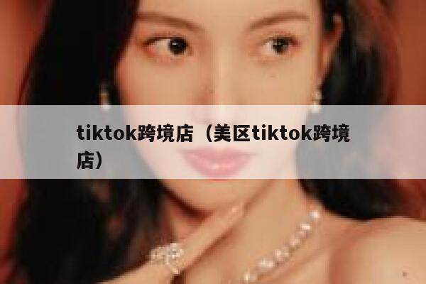tiktok跨境店（美区tiktok跨境店） 第1张