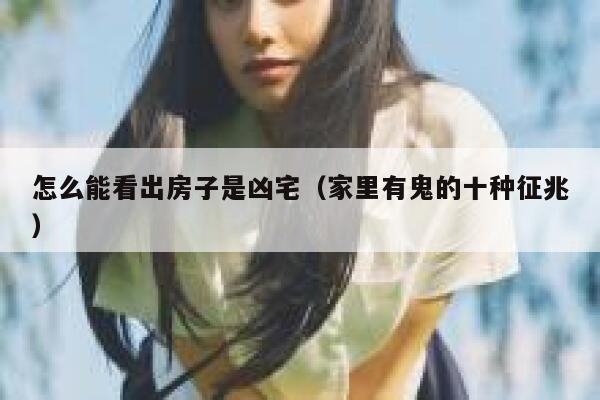 怎么能看出房子是凶宅（家里有鬼的十种征兆） 第1张