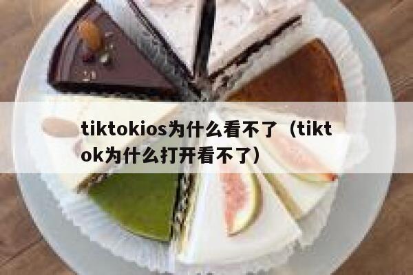tiktokios为什么看不了（tiktok为什么打开看不了） 第1张