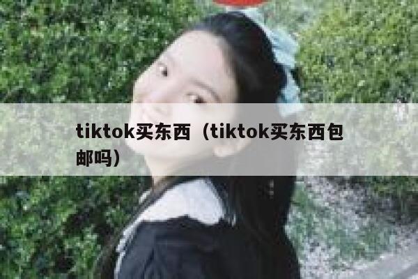 tiktok买东西（tiktok买东西包邮吗） 第1张