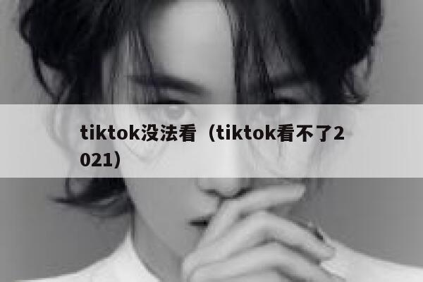 tiktok没法看(tiktok看不了2021) 第1张 tiktok没法看(tiktok看不了2021) 第1张