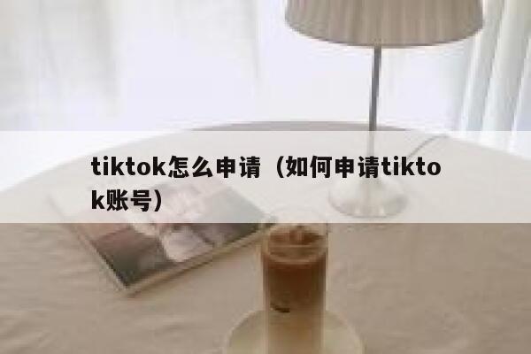 tiktok怎么申请（如何申请tiktok账号） 第1张